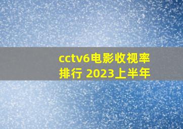 cctv6电影收视率排行 2023上半年